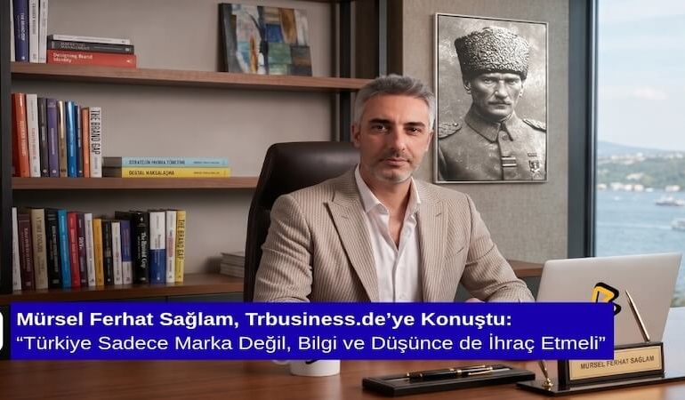 Mürsel Ferhat Sağlam, Trbusiness.de’ye Konuştu: “Türkiye Sadece Marka Değil, Bilgi ve Düşünce de İhraç Etmeli”